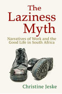 The laziness myth : narratives of work and the good life in South Africa /