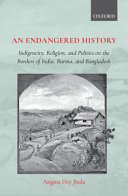 An endangered history : indigeneity, religion, and politics on the borders of India, Burma, and Bangladesh /