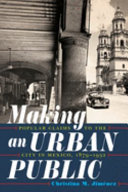 Making an urban public : popular claims to the city in Mexico, 1879-1932 /