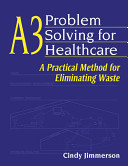 A3 problem solving for healthcare : a practical method for eliminating waste /