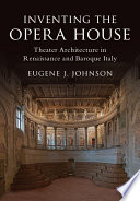 Inventing the opera house : theater architecture in Renaissance and Baroque Italy /