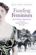 Funding feminism : monied women, philanthropy, and the women's movement, 1870-1967 /