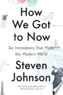 How we got to now : six innovations that made the modern world /