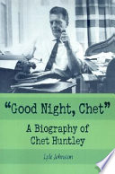 "Good night, Chet" : a biography of Chet Huntley /