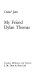 My friend Dylan Thomas /
