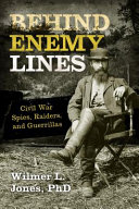 Behind enemy lines : Civil War spies, raiders, and guerrillas /