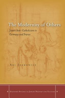 The modernity of others : Jewish anti-Catholicism in Germany and France /