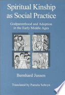 Spiritual kinship as social practice : godparenthood and adoption in the early Middle Ages /
