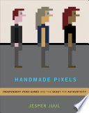 Handmade pixels : independent video games and the quest for authenticity /