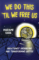 We do this 'til we free us : abolitionist organizing and transforming justice /
