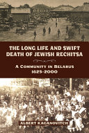The long life and swift death of Jewish Rechitsa : a community in Belarus, 1625-2000 /