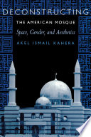Deconstructing the American mosque : space, gender, and aesthetics /