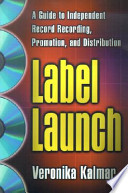 Label launch : a guide to independent record recording, promotion, and distribution /