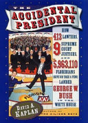 The accidental president : how 413 lawyers, 9 Supreme Court justices, and 5,963,110 (give or take a few) Floridians landed George W. Bush in the White House /