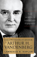 The conversion of Senator Arthur H. Vandenberg : from isolation to international engagement /