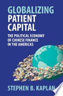 Globalizing patient capital : the political economy of Chinese finance in the Americas /