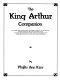 The King Arthur companion : the legendary world of Camelot and the Round Table as revealed by the tales themselves ... /