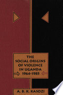 The social origins of violence in Uganda, 1964-1985 /