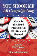 You shook me all campaign long : music in the 2016 presidential election and beyond /