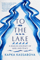 To the lake : a Balkan journey of war and peace /