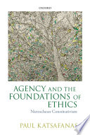 Agency and the foundations of ethics : Nietzschean constitutivism /
