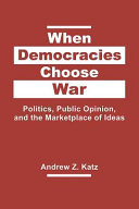 When democracies choose war : politics, public opinion, and the marketplace of ideas /