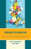 Remixing the curriculum : the teacher's guide to technology in the classroom /