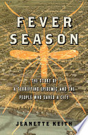 Fever season : the story of a terrifying epidemic and the people who saved a city /