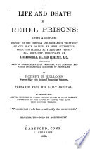 Life and death in rebel prisons: giving a complete history of the inhuman and barbarous treatment of our brave soldiers by rebel authorities, inflicting terrible suffering and frightful mortality, principally at Andersonville, Ga., and Florence, S.C., describing plans of escape, arrival of prisoners, with numerous and varied incidents and anecdotes of prison life.