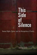 This side of silence : human rights, torture, and the recognition of cruelty /