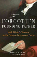 The forgotten founding father : Noah Webster's obsession and the creation of an American culture /