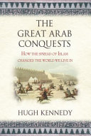 The great Arab conquests : how the spread of Islam changed the world we live in /