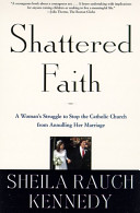 Shattered faith : a woman's struggle to stop the Catholic Church from annulling her marriage /