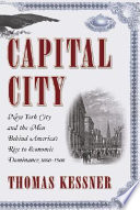 Capital city : New York City and the men behind America's rise to economic dominance, 1860-1900 /