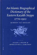 An Islamic biographical dictionary of the Eastern Kazakh Steppe, 1770-1912 /