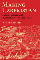 Making Uzbekistan : Nation, Empire, and Revolution in the Early USSR /