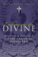 Embracing the divine : passion and politics in the Christian Middle East /