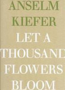 Anselm Kiefer : let a thousand flowers bloom /