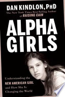 Alpha girls : understanding the new American girl and how she is changing the world /