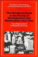 The Hongkong Bank in the period of development and nationalism, 1941-1984 : from regional bank to multinational group /