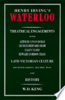 Henry Irving's Waterloo : theatrical engagements with Arthur Conan Doyle, George Bernard Shaw, Ellen Terry, Edward Gordon Craig : late-Victorian culture, assorted ghosts, old men, war, and history /