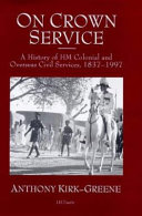 On crown service : a history of HM colonial and overseas civil services, 1837-1997 /