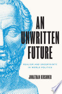 UNWRITTEN FUTURE : realism and uncertainty in world politics.