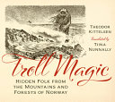 Troll magic : hidden folk from the mountains and forests of Norway /
