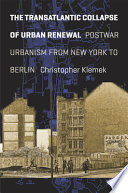 The transatlantic collapse of urban renewal : postwar urbanism from New York to Berlin /