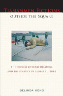 Tiananmen fictions outside the square : the Chinese literary diaspora and the politics of global culture /