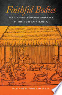 Faithful bodies : performing religion and race in the Puritan Atlantic /