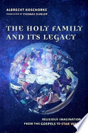 The Holy Family and its legacy : religious imagination from the Gospels to Star Wars /