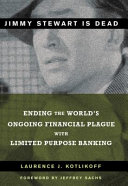 Jimmy Stewart is dead : ending the world's ongoing financial plague with limited purpose banking /