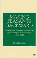 Making peasants backward : agricultural cooperatives and the Agrarian question in Russia, 1861-1914 /